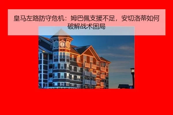皇马左路防守危机：姆巴佩支援不足，安切洛蒂如何破解战术困局