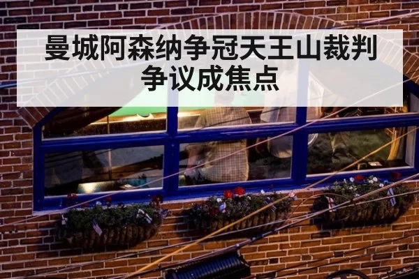 曼城阿森纳争冠天王山裁判争议成焦点
