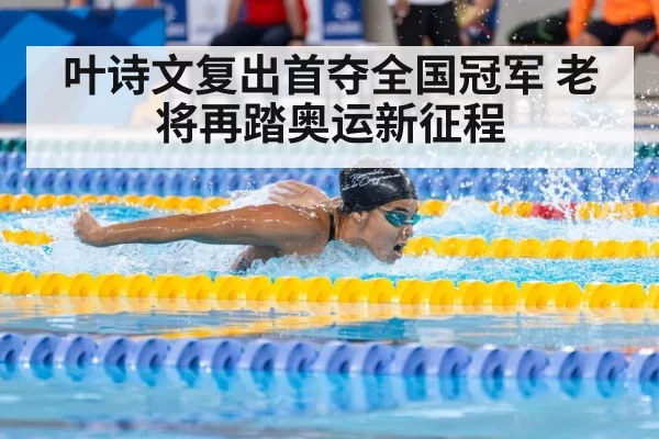 叶诗文复出首夺全国冠军 老将再踏奥运新征程
