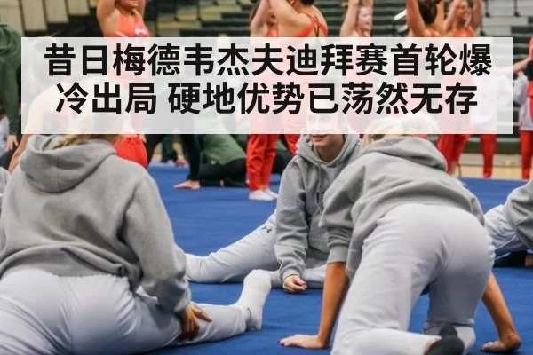 昔日梅德韦杰夫迪拜赛首轮爆冷出局 硬地优势已荡然无存