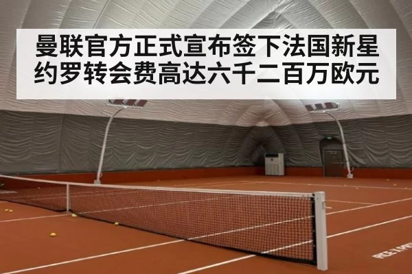 曼联官方正式宣布签下法国新星约罗转会费高达六千二百万欧元